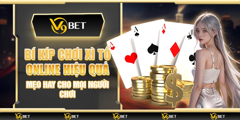 Bí kíp chơi Xì tố online hiệu quả – Mẹo hay cho mọi người chơi
